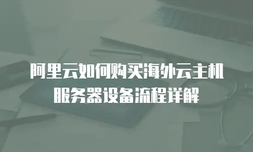 阿里云如何购买海外云主机服务器设备流程详解