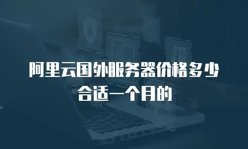 阿里云国外服务器价格多少合适一个月的
