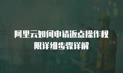 阿里云如何申请返点操作权限详细步骤详解
