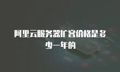 阿里云服务器扩容价格是多少一年的