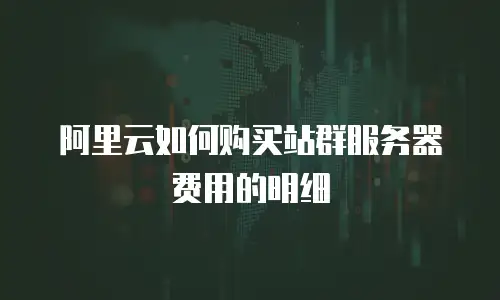 阿里云如何购买站群服务器费用的明细
