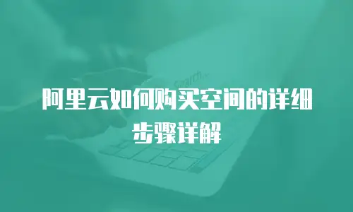 阿里云如何购买空间的详细步骤详解
