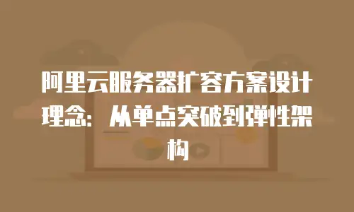 阿里云服务器扩容方案设计理念：从单点突破到弹性架构