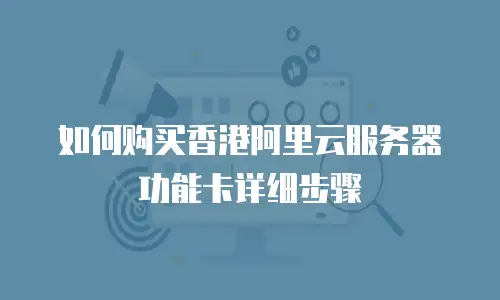 如何购买香港阿里云服务器功能卡详细步骤