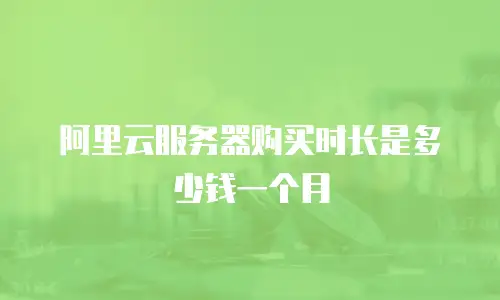 阿里云服务器购买时长是多少钱一个月