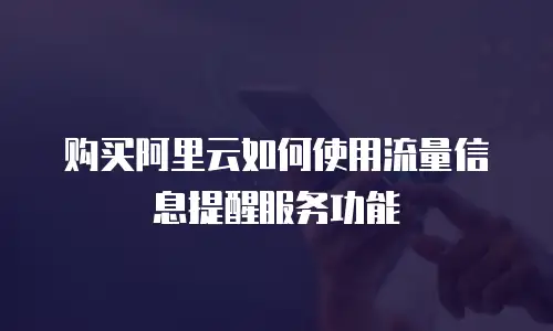 购买阿里云如何使用流量信息提醒服务功能