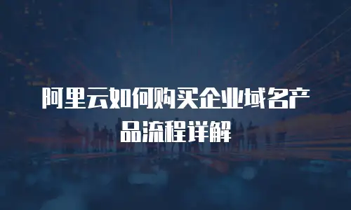 阿里云如何购买企业域名产品流程详解
