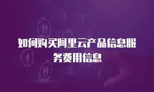 如何购买阿里云产品信息服务费用信息