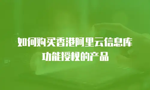 如何购买香港阿里云信息库功能授权的产品