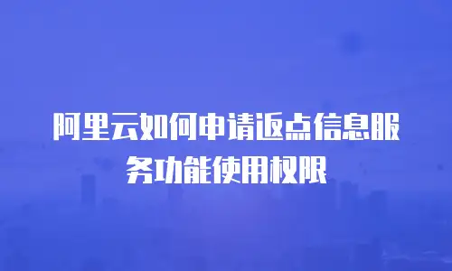 阿里云如何申请返点信息服务功能使用权限