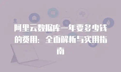 阿里云数据库一年要多少钱的费用：全面解析与实用指南
