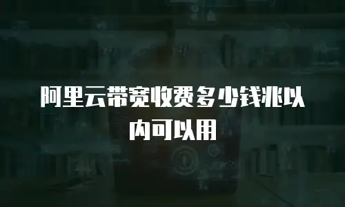 阿里云带宽收费多少钱兆以内可以用