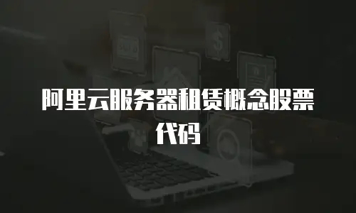 阿里云服务器租赁概念股票代码