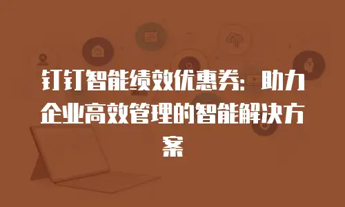 钉钉智能绩效优惠券：助力企业高效管理的智能解决方案