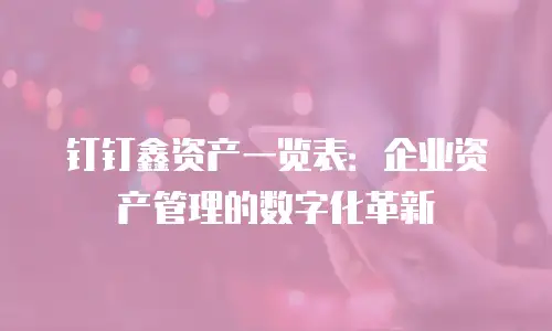 钉钉鑫资产一览表：企业资产管理的数字化革新