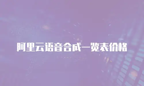 阿里云语音合成一览表价格