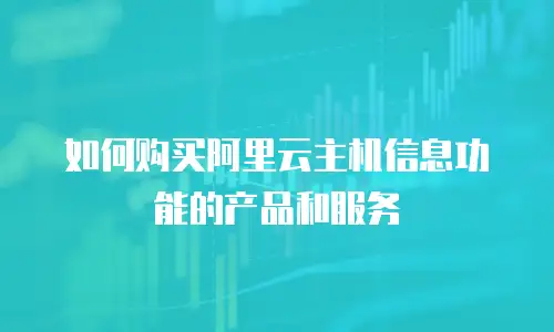 如何购买阿里云主机信息功能的产品和服务