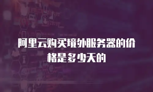 阿里云购买境外服务器的价格是多少天的