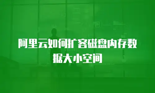 阿里云如何扩容磁盘内存数据大小空间