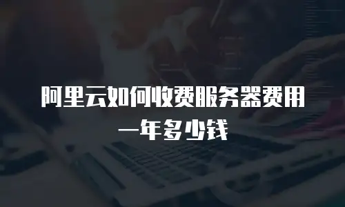阿里云如何收费服务器费用一年多少钱