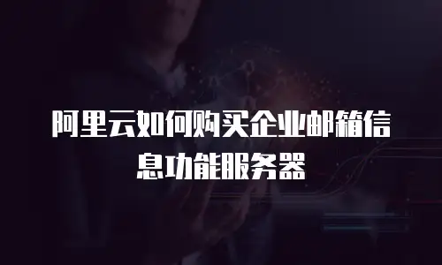 阿里云如何购买企业邮箱信息功能服务器