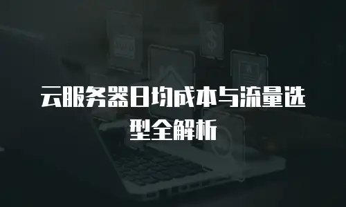 云服务器日均成本与流量选型全解析