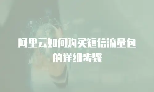 阿里云如何购买短信流量包的详细步骤