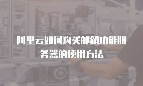 阿里云如何购买邮箱功能服务器的使用方法