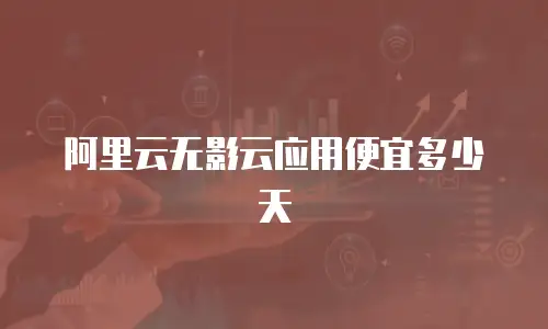 阿里云无影云应用便宜多少天