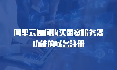 阿里云如何购买带宽服务器功能的域名注册
