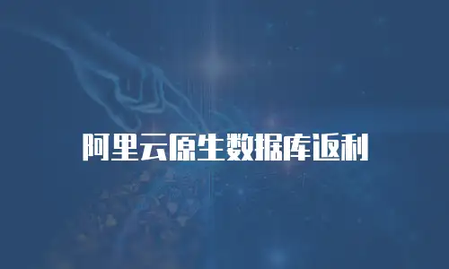 阿里云原生数据库返利