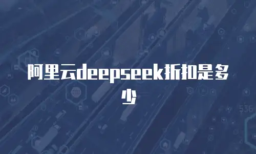 阿里云deepseek折扣是多少