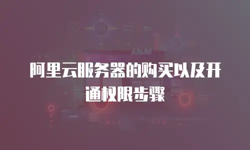 阿里云服务器的购买以及开通权限步骤