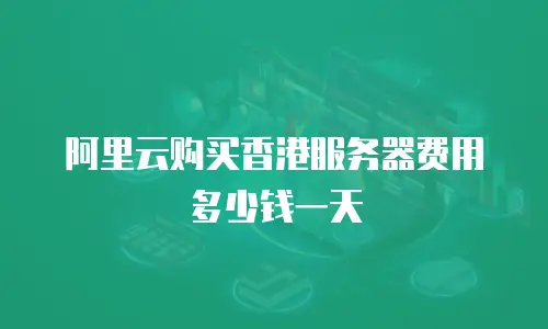 阿里云购买香港服务器费用多少钱一天
