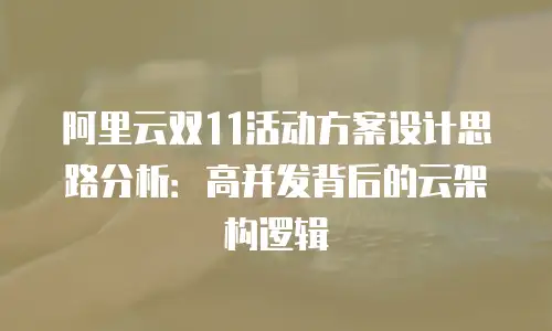 阿里云双11活动方案设计思路分析：高并发背后的云架构逻辑