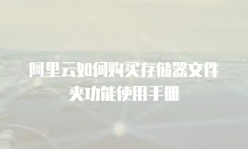 阿里云如何购买存储器文件夹功能使用手册