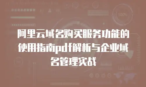 阿里云域名购买服务功能的使用指南pdf解析与企业域名管理实战