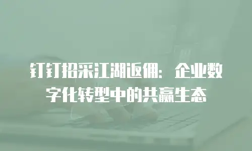 钉钉招采江湖返佣：企业数字化转型中的共赢生态