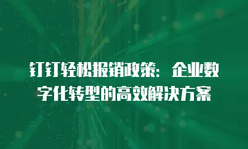 钉钉轻松报销政策：企业数字化转型的高效解决方案
