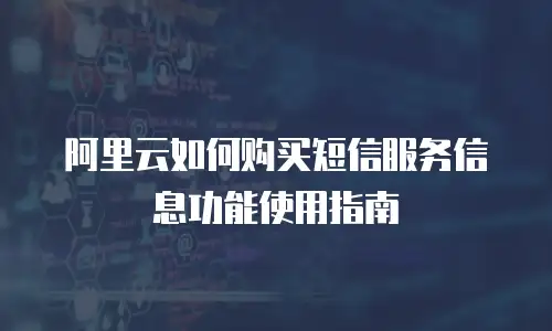 阿里云如何购买短信服务信息功能使用指南