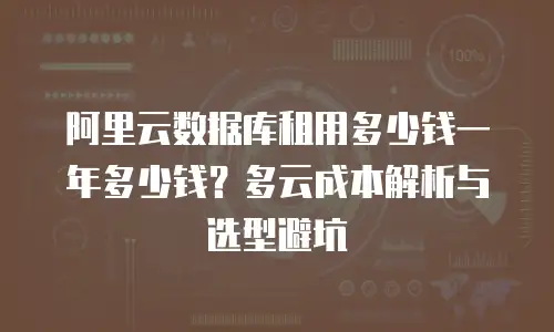 阿里云数据库租用多少钱一年多少钱？多云成本解析与选型避坑