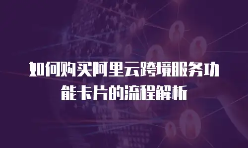 如何购买阿里云跨境服务功能卡片的流程解析