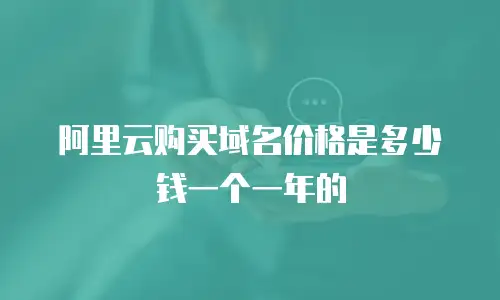 阿里云购买域名价格是多少钱一个一年的