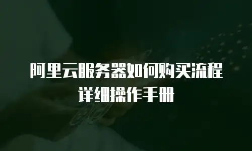 阿里云服务器如何购买流程详细操作手册