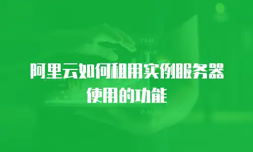 阿里云如何租用实例服务器使用的功能