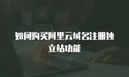如何购买阿里云域名注册独立站功能