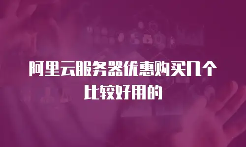 阿里云服务器优惠购买几个比较好用的