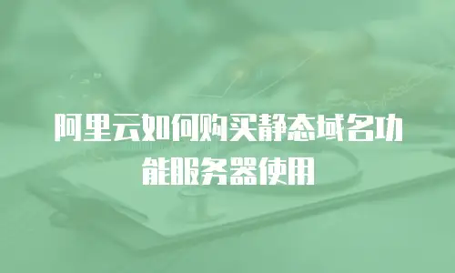 阿里云如何购买静态域名功能服务器使用