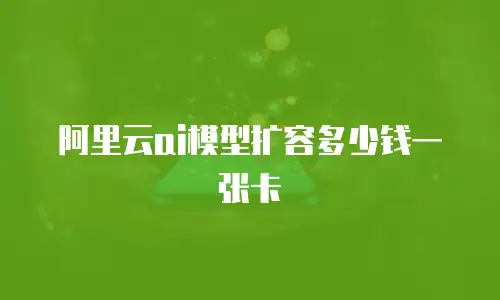 阿里云ai模型扩容多少钱一张卡
