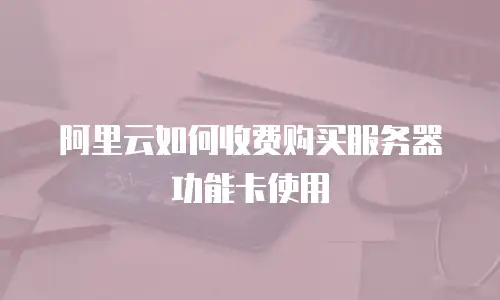 阿里云如何收费购买服务器功能卡使用